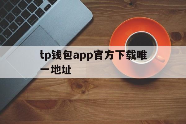 tp钱包app官方下载唯一地址的简单介绍