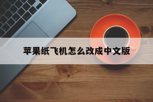 苹果纸飞机怎么改成中文版,苹果版本纸飞机怎么设置中文