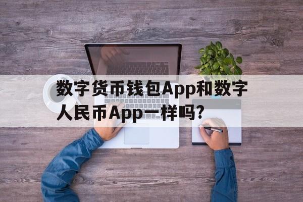 数字货币钱包App和数字人民币App一样吗?,数字货币钱包app和数字人民币app一样吗知乎