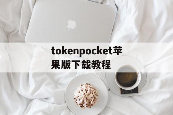 tokenpocket苹果版下载教程的简单介绍