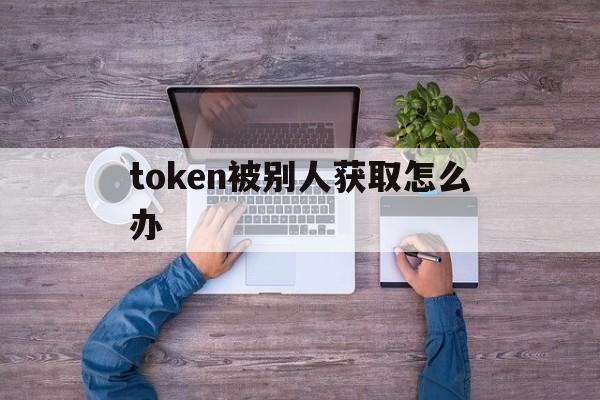 token被别人获取怎么办的简单介绍