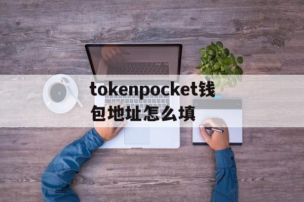 tokenpocket钱包地址怎么填,token pocket钱包怎么添加合约地址