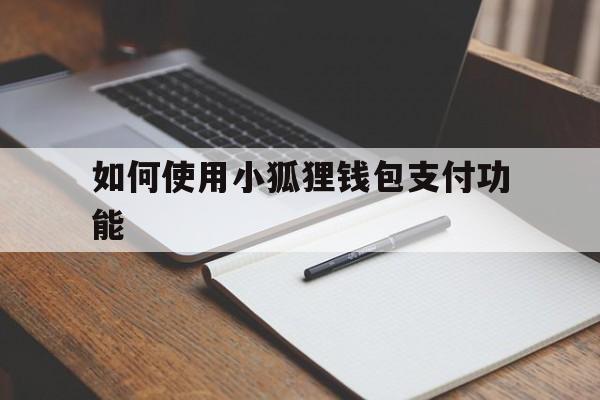 如何使用小狐狸钱包支付功能,小狐狸钱包swap功能怎么用