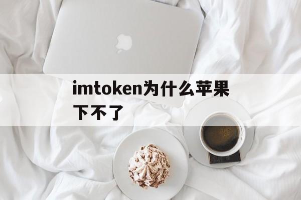 imtoken为什么苹果下不了,imtoken钱包在苹果手机上打不开