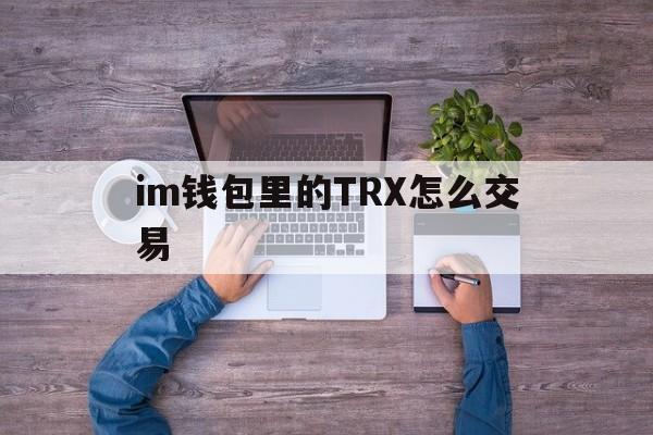 im钱包里的TRX怎么交易,imtoken钱包trx怎么获得