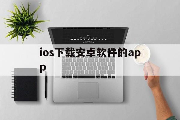 关于ios下载安卓软件的app的信息