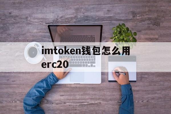 imtoken钱包怎么用erc20的简单介绍