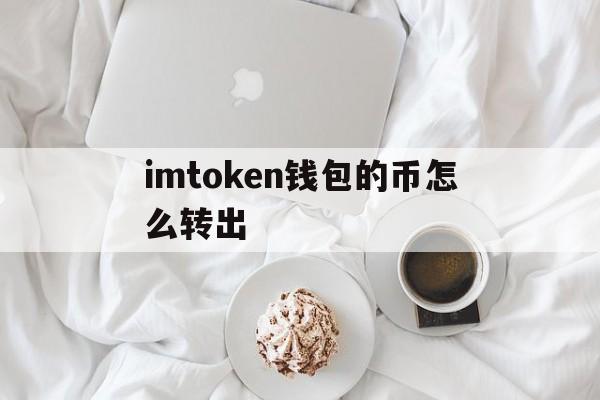 imtoken钱包的币怎么转出,imtoken钱包里的钱怎么变现