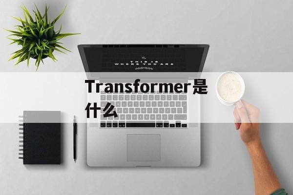 Transformer是什么,Transformer是什么意思