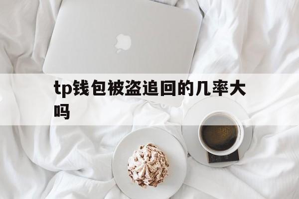 tp钱包被盗追回的几率大吗,tp钱包私钥被盗了怎么办追回