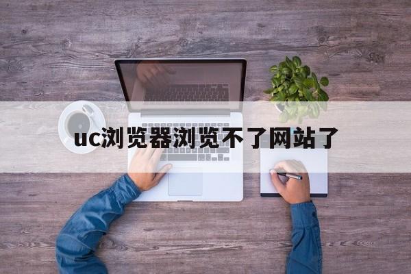 uc浏览器浏览不了网站了,uc浏览器不能浏览网站怎么办