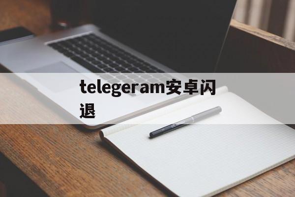 telegeram安卓闪退,telegreat安卓中文版