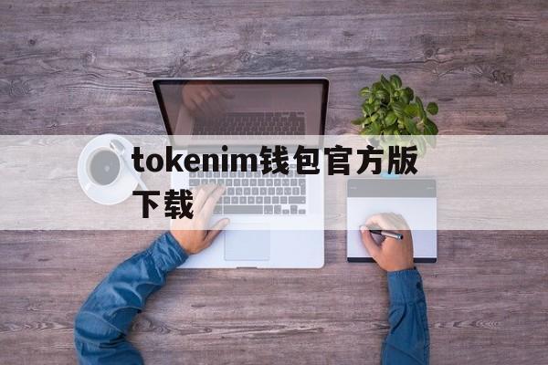 tokenim钱包官方版下载,tokenim20官网下载钱包