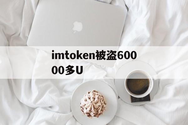 imtoken被盗60000多U,imtoken钱包被盗转移到陌生地址