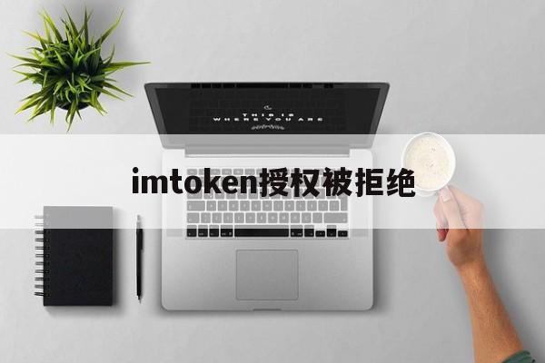 imtoken授权被拒绝,imtoken被多签怎么解除