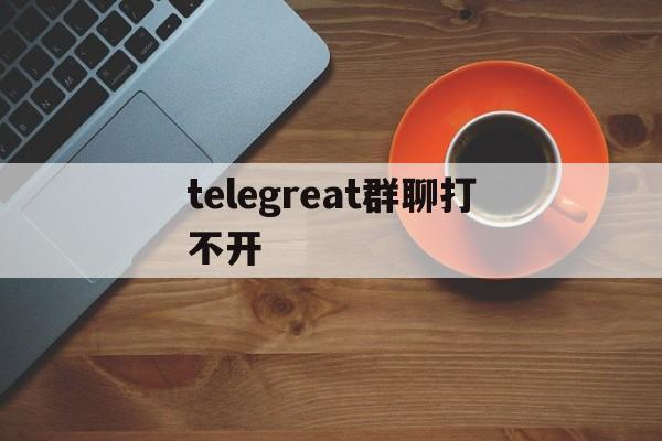 telegreat群聊打不开,telegram收不到86短信验证