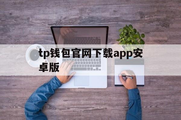 tp钱包官网下载app安卓版,tp钱包下载app安卓版最新版