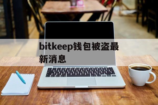 bitkeep钱包被盗最新消息的简单介绍