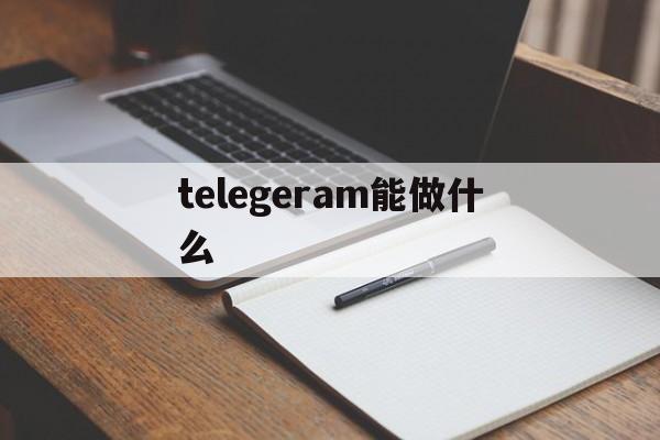 telegeram能做什么的简单介绍