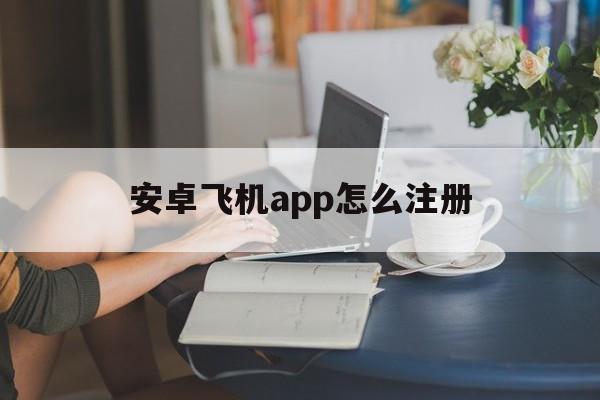 安卓飞机app怎么注册,安卓飞机app如何设置中文