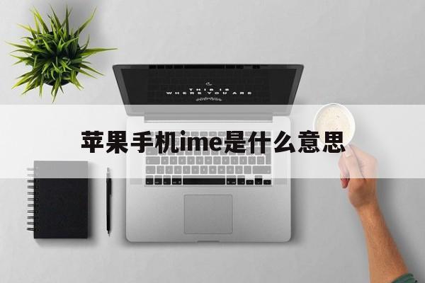 苹果手机ime是什么意思,苹果手机中imei是什么意思