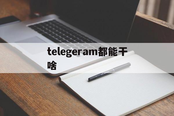 telegeram都能干啥的简单介绍