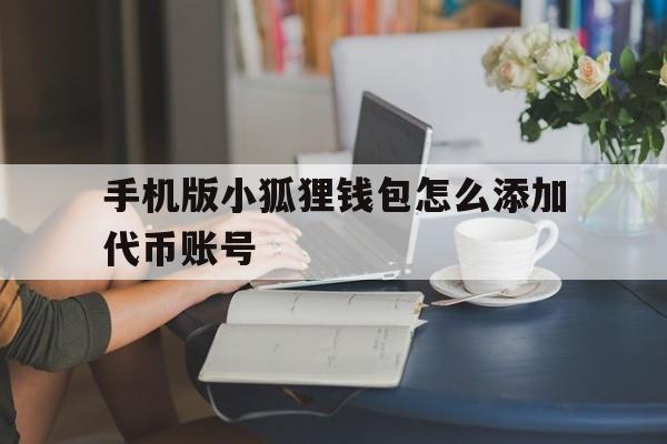 包含手机版小狐狸钱包怎么添加代币账号的词条