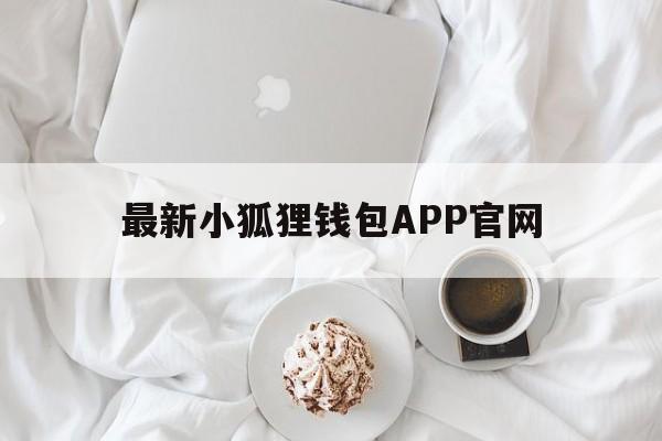 最新小狐狸钱包APP官网,小狐狸钱包app官网最新版本612