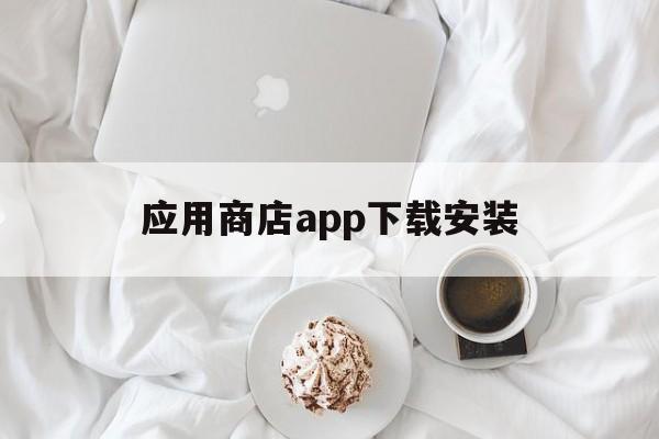 应用商店app下载安装,安卓应用商店app下载安装