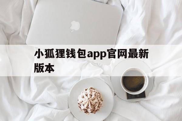 小狐狸钱包app官网最新版本,metamask小狐狸钱包官网