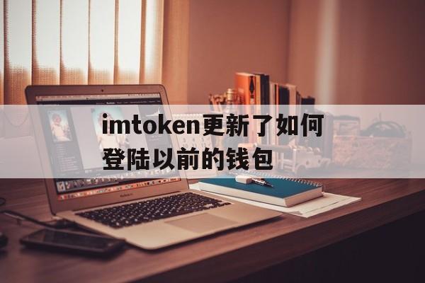 imtoken更新了如何登陆以前的钱包,imtoken怎么退出账号重新登录另一个账号