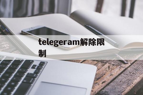 关于telegeram解除限制的信息