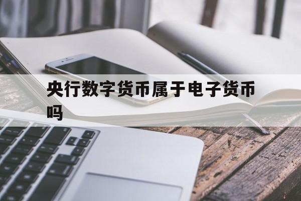 央行数字货币属于电子货币吗,央行数字货币属于电子货币吗为什么