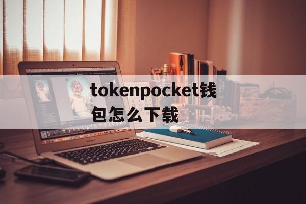 tokenpocket钱包怎么下载,tokenpocket钱包下载官网苹果