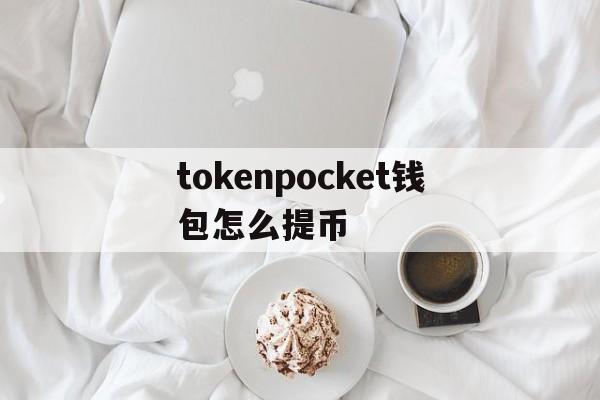 tokenpocket钱包怎么提币,tokenpocket里面的币怎么提现