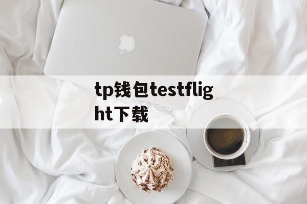 tp钱包testflight下载的简单介绍