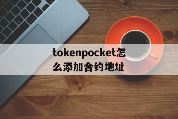 关于tokenpocket怎么添加合约地址的信息