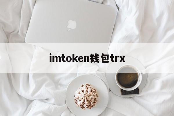 imtoken钱包trx,imtoken钱包trx怎么激活