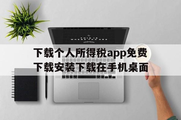 下载个人所得税app免费下载安装下载在手机桌面的简单介绍