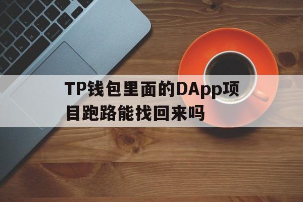 TP钱包里面的DApp项目跑路能找回来吗的简单介绍