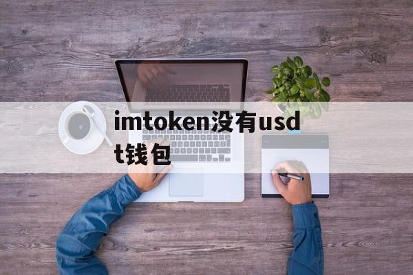 imtoken没有usdt钱包,imtokenusdt钱包提现不了