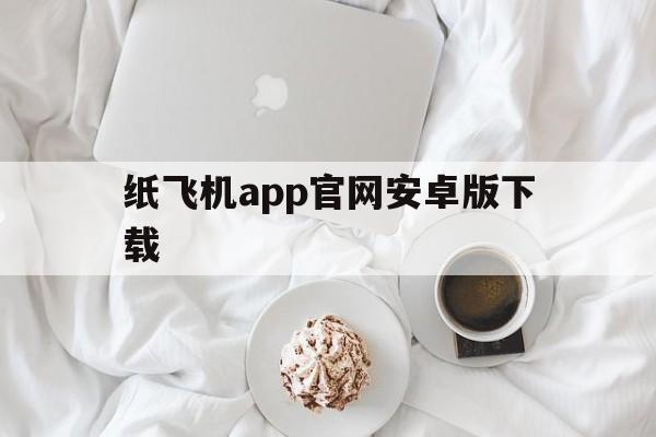 纸飞机app官网安卓版下载的简单介绍