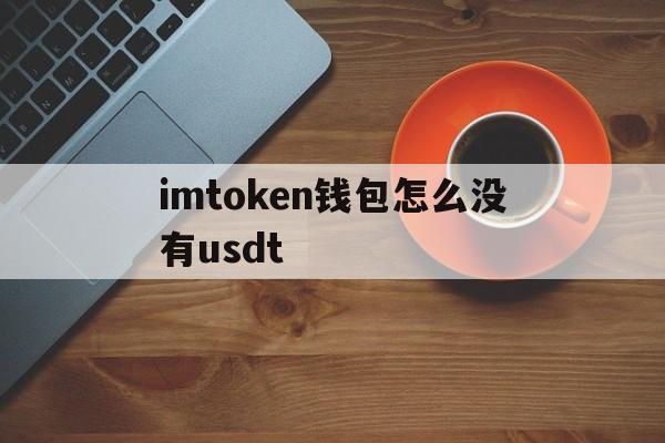 imtoken钱包怎么没有usdt,imtoken冷钱包为什么没有usdt