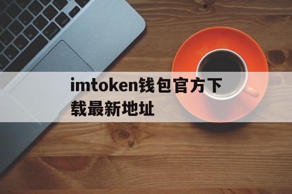 包含imtoken钱包官方下载最新地址的词条