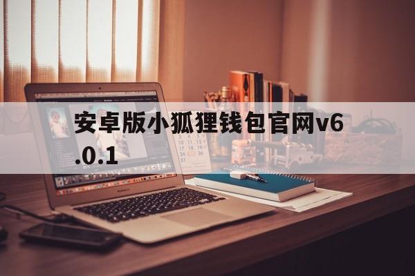 包含安卓版小狐狸钱包官网v6.0.1的词条