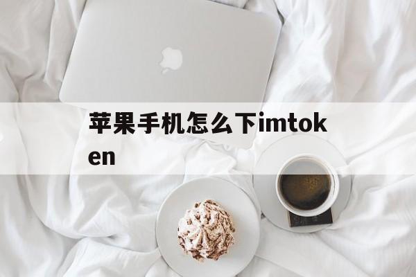 苹果手机怎么下imtoken,苹果手机怎么下载铃声作为手机铃声