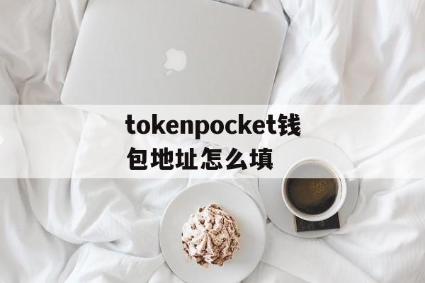 tokenpocket钱包地址怎么填,token pocket钱包怎么添加钱包