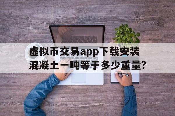 关于虚拟币交易app下载安装混凝土一吨等于多少重量?的信息