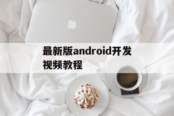 关于最新版android开发视频教程的信息