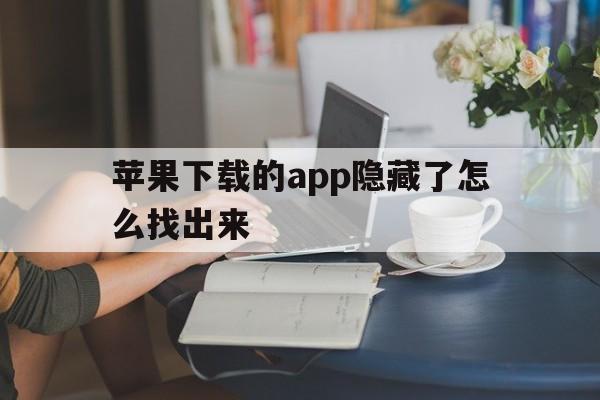 苹果下载的app隐藏了怎么找出来,苹果下载的app隐藏了怎么找出来啊